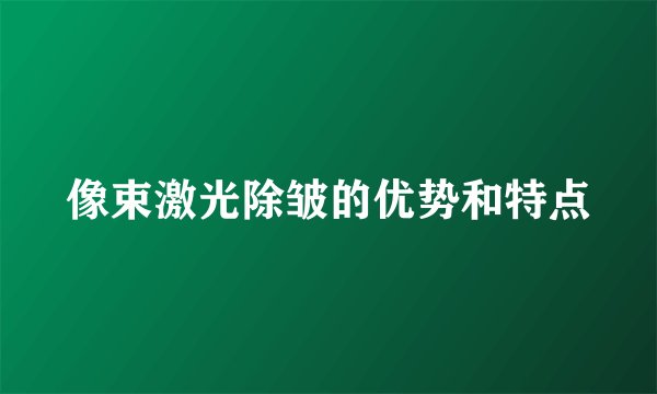 像束激光除皱的优势和特点
