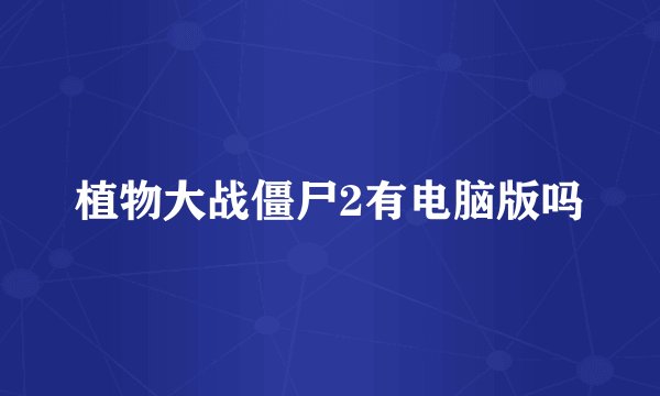 植物大战僵尸2有电脑版吗