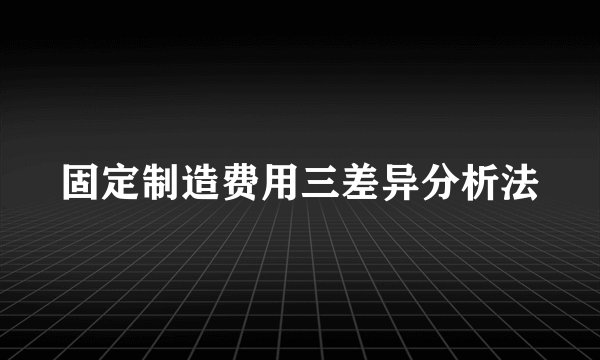 固定制造费用三差异分析法