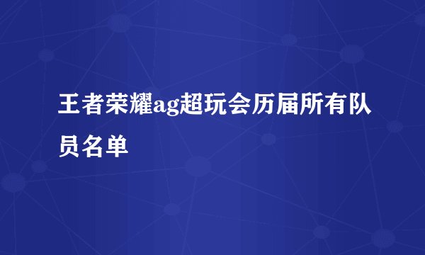 王者荣耀ag超玩会历届所有队员名单