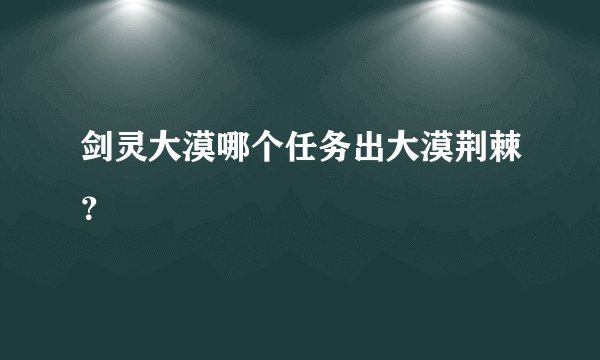 剑灵大漠哪个任务出大漠荆棘？