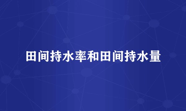 田间持水率和田间持水量
