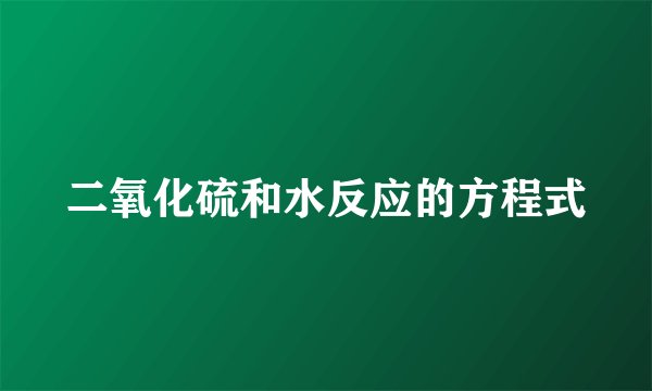 二氧化硫和水反应的方程式