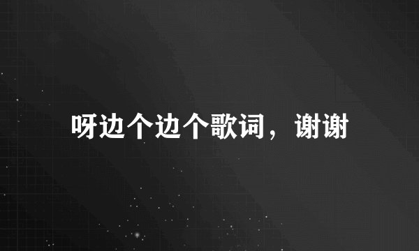 呀边个边个歌词,谢谢