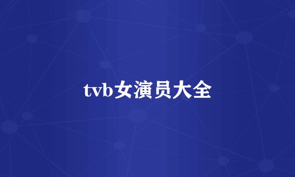 tvb女演员大全