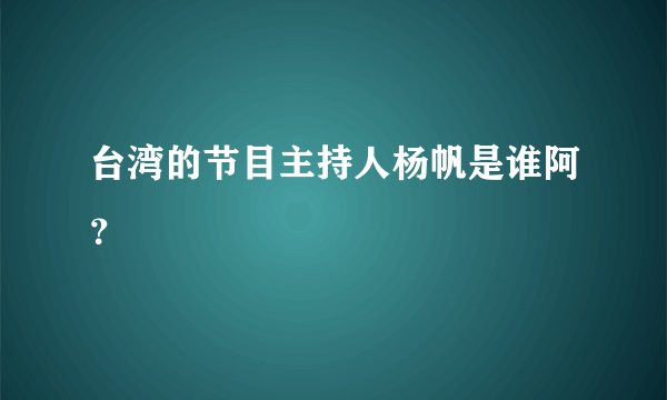 台湾的节目主持人杨帆是谁阿？