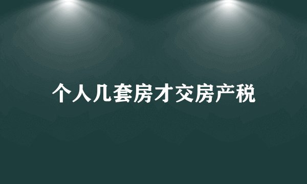 个人几套房才交房产税
