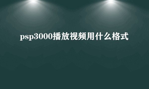 psp3000播放视频用什么格式