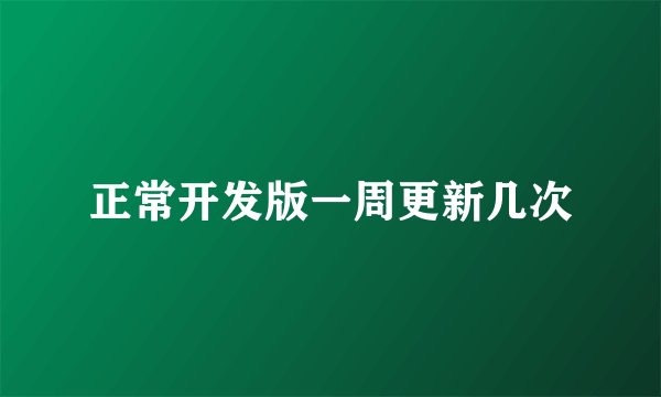 正常开发版一周更新几次