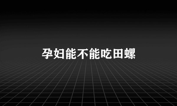 孕妇能不能吃田螺