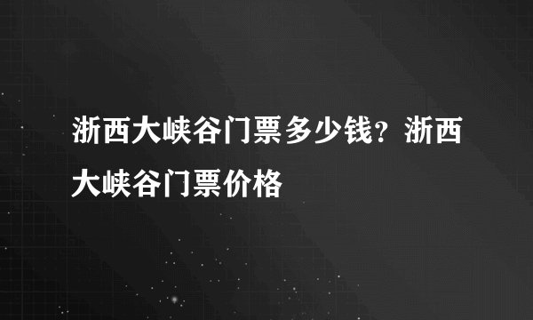 浙西大峡谷门票多少钱？浙西大峡谷门票价格