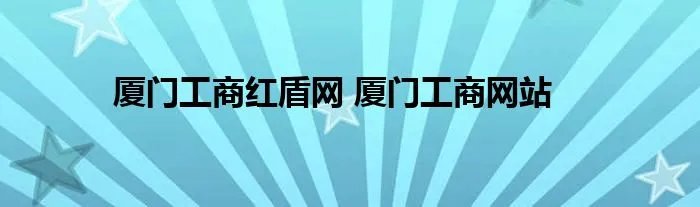 厦门工商红盾网 厦门工商网站