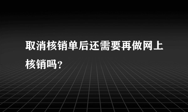 取消核销单后还需要再做网上核销吗？