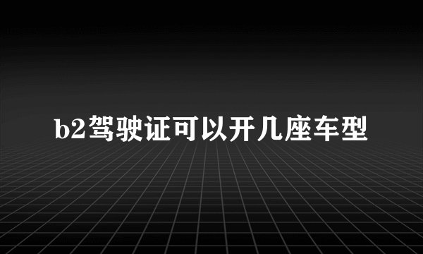 b2驾驶证可以开几座车型