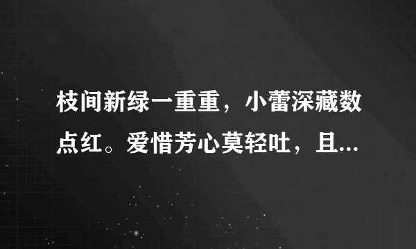 枝间新绿一重重，小蕾深藏数点红。爱惜芳心莫轻吐，且家桃李闹春风？