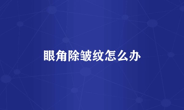 眼角除皱纹怎么办