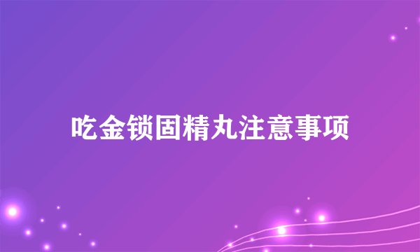 吃金锁固精丸注意事项