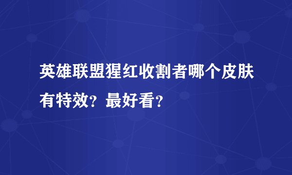 英雄联盟猩红收割者哪个皮肤有特效?最好看?