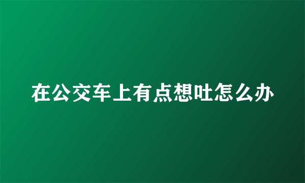 在公交车上有点想吐怎么办