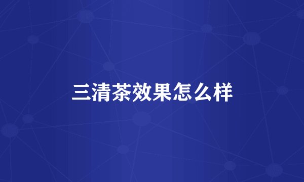 三清茶效果怎么样