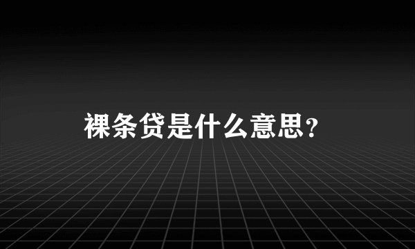 裸条贷是什么意思?