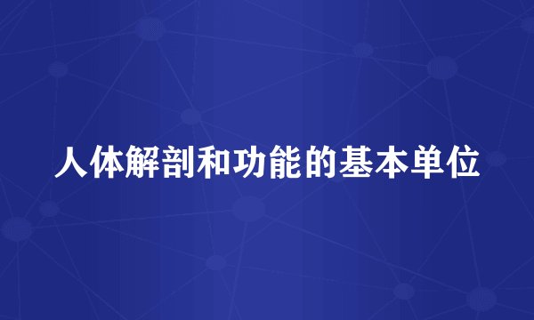 人体解剖和功能的基本单位