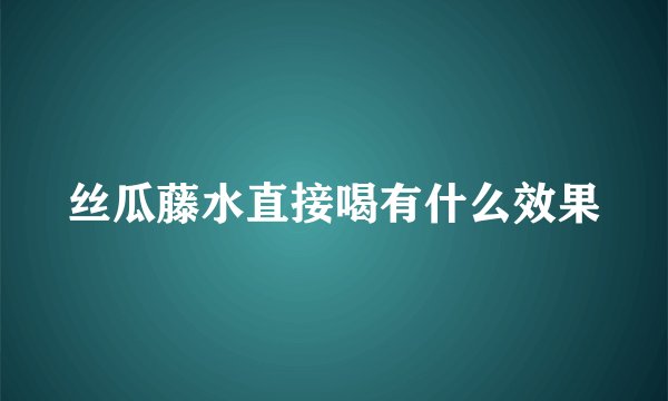 丝瓜藤水直接喝有什么效果