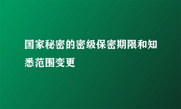 国家秘密的密级保密期限和知悉范围变更