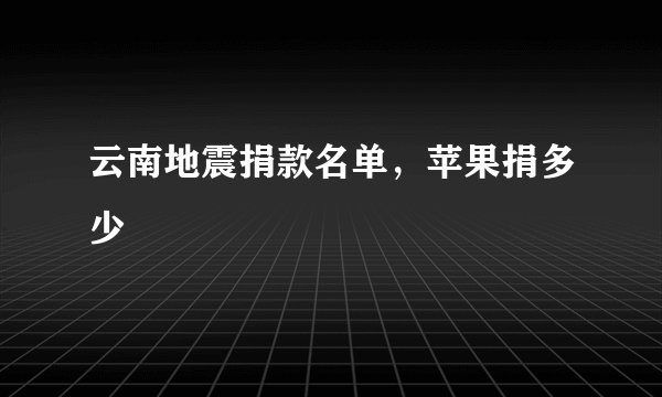 云南地震捐款名单，苹果捐多少