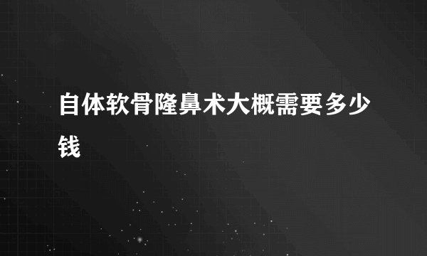 自体软骨隆鼻术大概需要多少钱