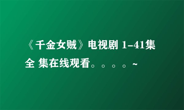 《千金女贼》电视剧 1-41集 全 集在线观看。。。。~