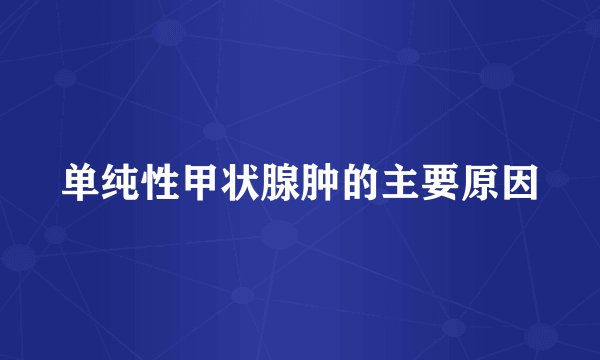 单纯性甲状腺肿的主要原因