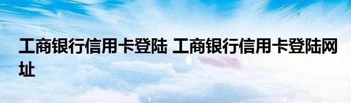 工商银行信用卡登陆 工商银行信用卡登陆网址