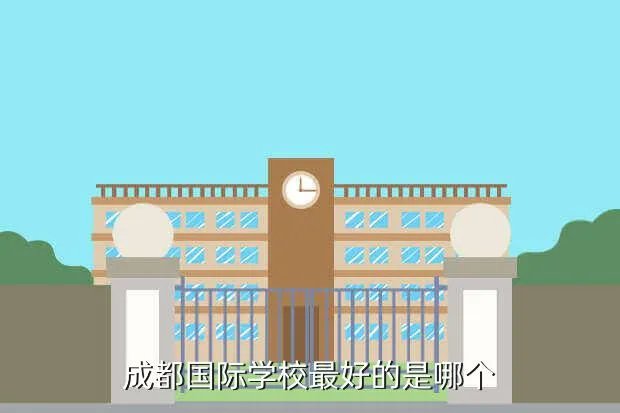 成都国际学校排名榜,成都有什么国际学校