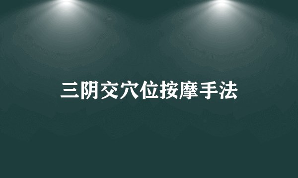 三阴交穴位按摩手法