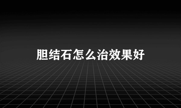 胆结石怎么治效果好