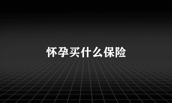 怀孕买什么保险