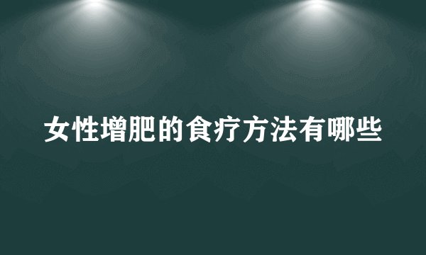 女性增肥的食疗方法有哪些