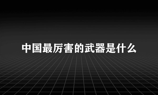 中国最厉害的武器是什么