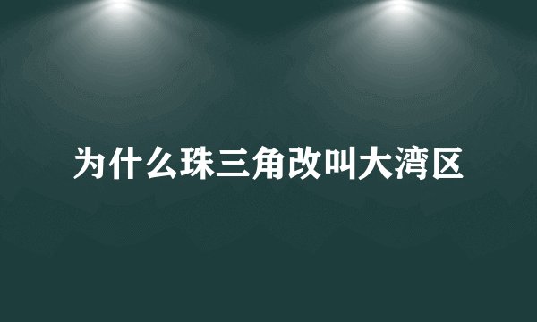 为什么珠三角改叫大湾区