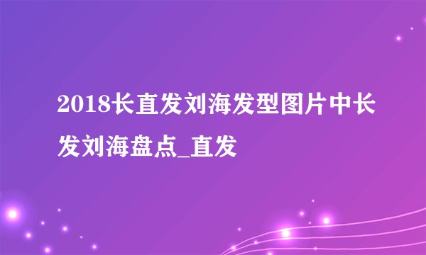 2018长直发刘海发型图片中长发刘海盘点_直发