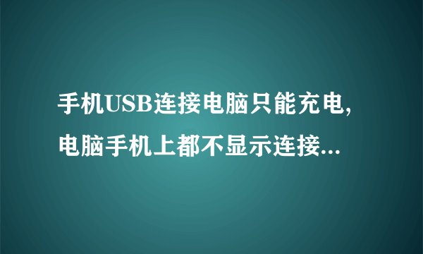 手机USB连接电脑只能充电,电脑手机上都不显示连接怎么处理?