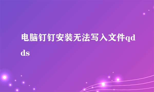 电脑钉钉安装无法写入文件qdds