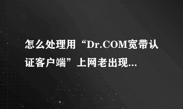 怎么处理用“Dr.COM宽带认证客户端”上网老出现的掉线的问题?