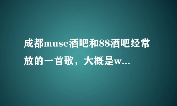 成都muse酒吧和88酒吧经常放的一首歌,大概是whywhywhywhywhy,然后是timetimetimetimetime,求歌名。。严重