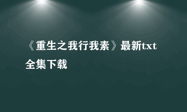 《重生之我行我素》最新txt全集下载