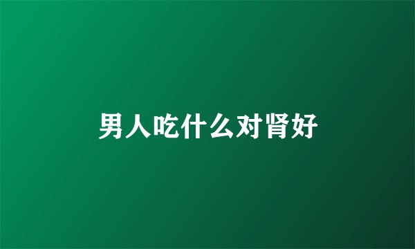 男人吃什么对肾好