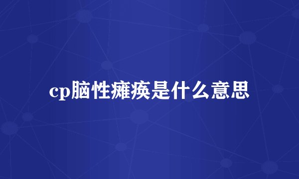 cp脑性瘫痪是什么意思