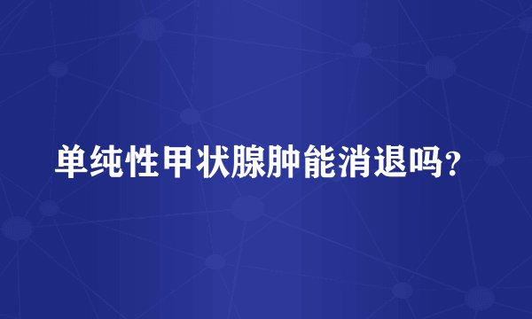 单纯性甲状腺肿能消退吗？