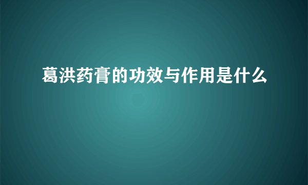 葛洪药膏的功效与作用是什么
